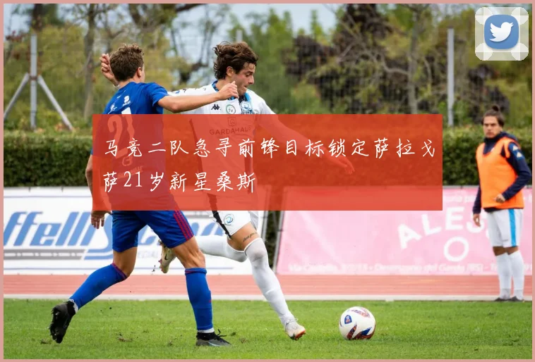 马竞二队急寻前锋目标锁定萨拉戈萨21岁新星桑斯