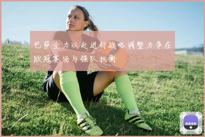 巴萨全力以赴进行战略调整力争在欧冠赛场与强队抗衡