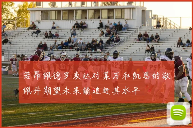 若昂佩德罗表达对莱万和凯恩的敬佩并期望未来能追赶其水平