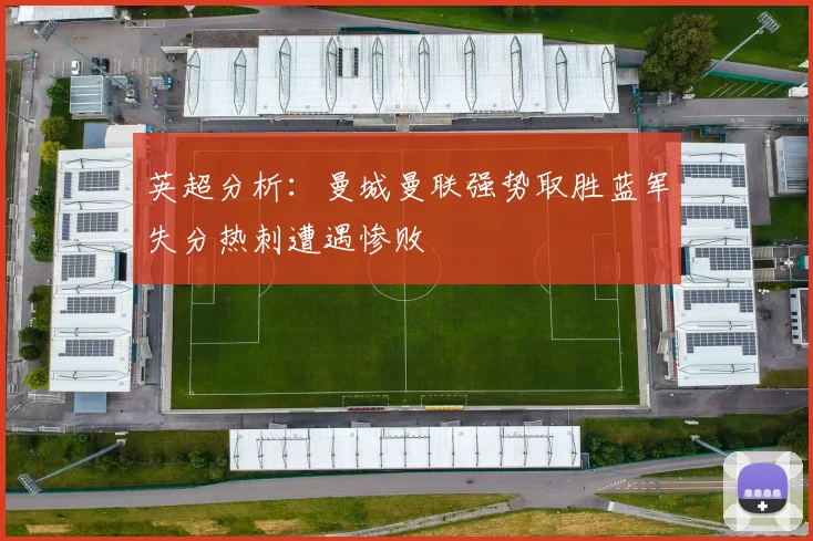 英超分析：曼城曼联强势取胜蓝军失分热刺遭遇惨败