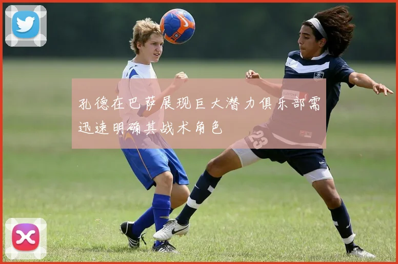 孔德在巴萨展现巨大潜力俱乐部需迅速明确其战术角色