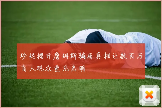 珍妮揭开詹姆斯骗局真相让数百万盲人观众重见光明