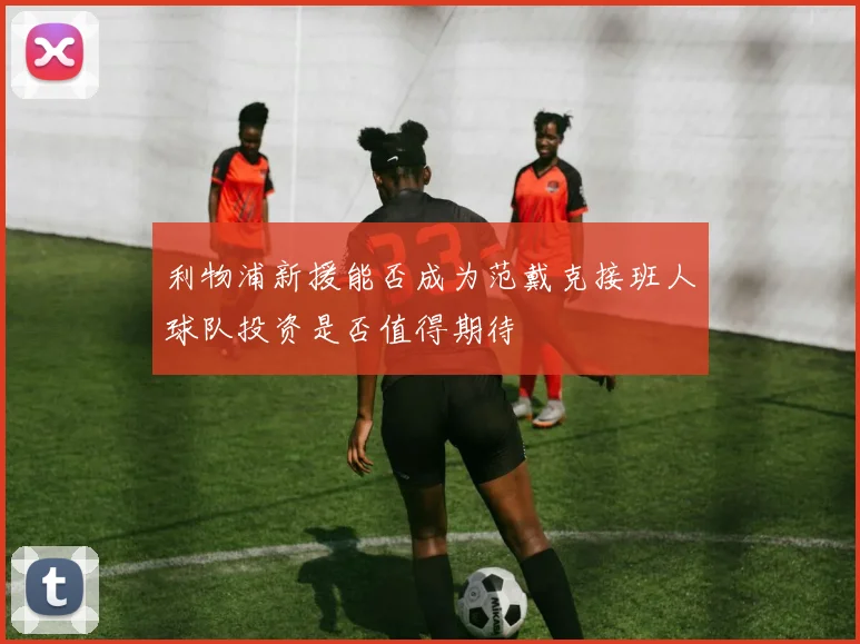 利物浦新援能否成为范戴克接班人球队投资是否值得期待