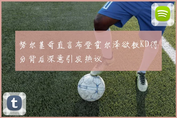 努尔基奇直言布登霍尔泽欲教KD得分背后深意引发热议