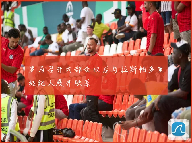 罗马召开内部会议后与拉斯帕多里经纪人展开联系