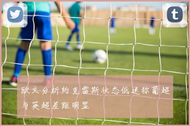 欧文分析约克雷斯状态低迷称葡超与英超差距明显